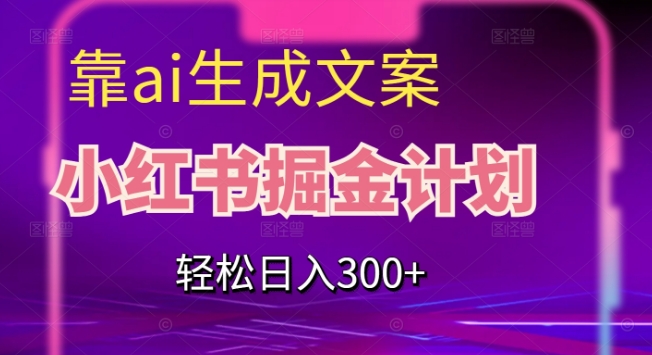 靠AI生成文案，小红书掘金计划，轻松日入300+【揭秘】-52资源库