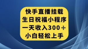 快手挂载生日祝福小程序,一天收入300+,小白轻松上手【揭秘】-52资源库