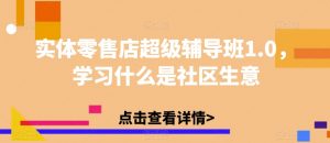 实体零售店超级辅导班1.0,学习什么是社区生意-52资源库