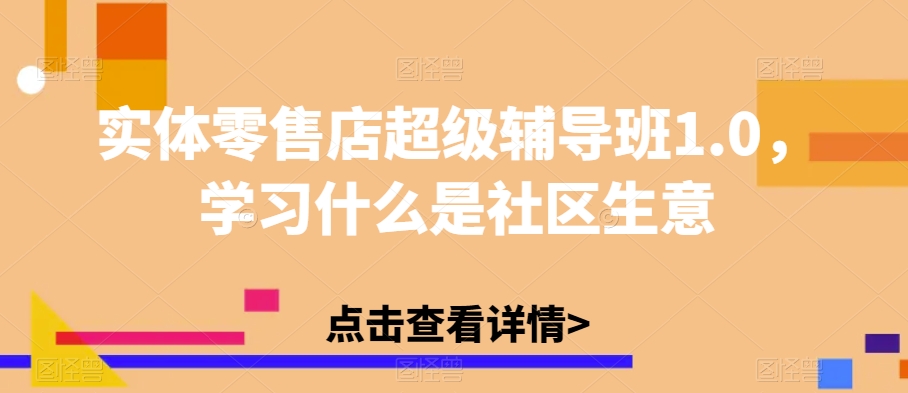 实体零售店超级辅导班1.0，学习什么是社区生意-52资源库