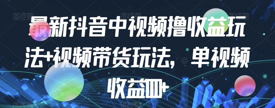 最新抖音中视频撸收益玩法+视频带货，单视频收益1000+-52资源库