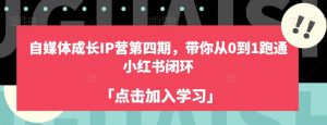 自媒体成长IP营第四期,带你从0到1跑通小红书闭环-52资源库