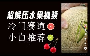 超冷门抖音赛道,水果解压视频0风险,非常容易爆火【揭秘】-52资源库