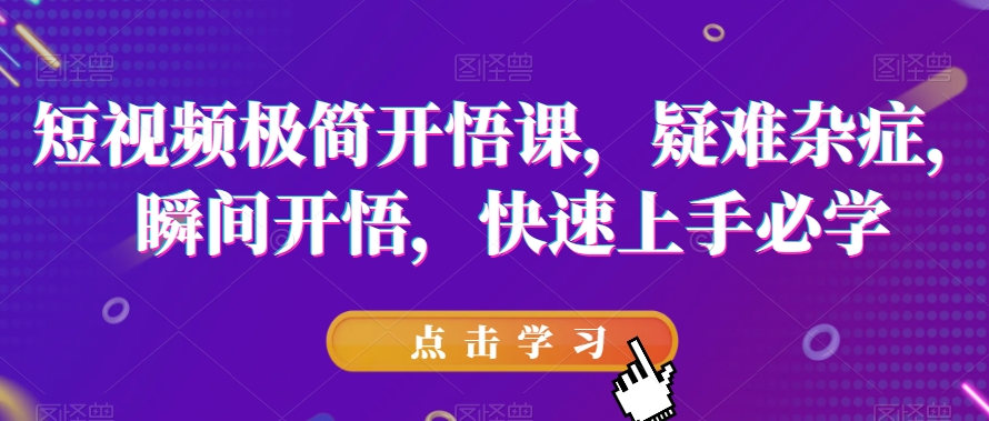 短视频极简开悟课，​疑难杂症，瞬间开悟，快速上手必学-52资源库