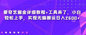 爱奇艺掘金详细教程+工具来了,小白轻松上手,实现无脑搬运日入2600+-52资源库
