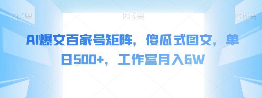 AI爆文百家号矩阵，傻瓜式图文，单日500+，工作室月入6W【揭秘】-52资源库