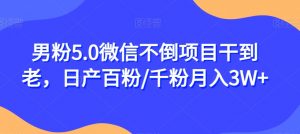 男粉5.0微信不倒项目干到老,日产百粉/千粉月入3W+【揭秘】-52资源库