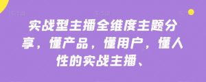 实战型主播全维度主题分享,懂产品,懂用户,懂人性的实战主播-52资源库