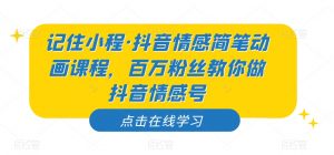 记住小程·抖音情感简笔动画课程,百万粉丝教你做抖音情感号-52资源库