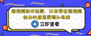 短视频创作运营,让你学会短视频创业的底层逻辑和思维-52资源库