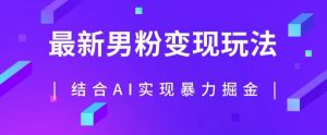 最新男粉玩法,利用AI结合男粉项目暴力掘金,单日收益可达1000+【揭秘】-52资源库