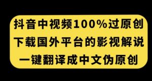 抖音中视频百分百过原创,下载国外平台的电影解说,一键翻译成中文获取收益-52资源库