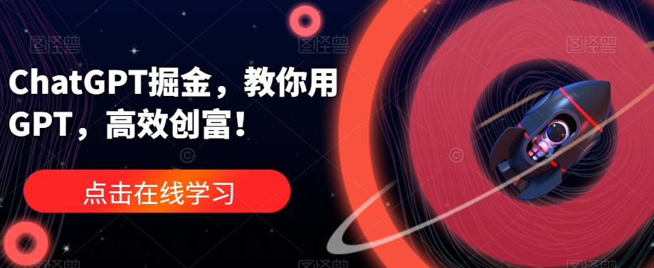ChatGPT掘金，教你用GPT，高效创富！-52资源库