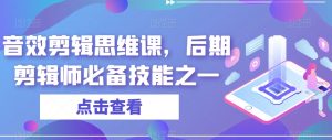 音效剪辑思维课,后期剪辑师必备技能之一-52资源库
