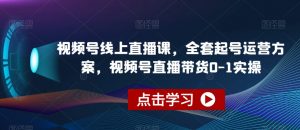 视频号线上直播课,全套起号运营方案,视频号直播带货0-1实操-52资源库