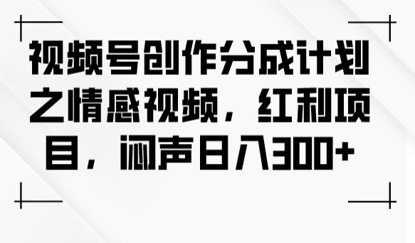 视频号创作分成计划之情感视频，红利项目，闷声日入300+-52资源库