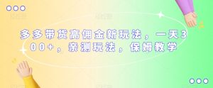 多多带货高佣金新玩法,一天300+,亲测玩法,保姆教学-52资源库