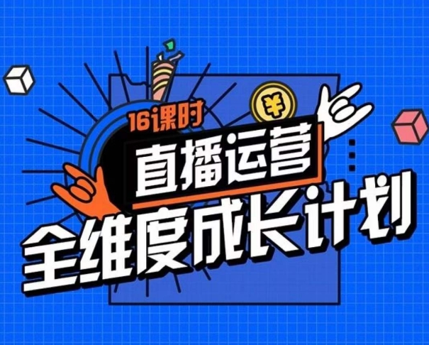 直播运营全维度成长计划，16课时精细化直播间运营策略拆解零基础运营成长-52资源库