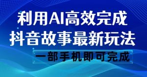 抖音故事最新玩法,通过AI一键生成文案和视频,日收入500一部手机即可完成【揭秘】-52资源库