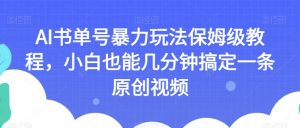 AI书单号暴力玩法保姆级教程,小白也能几分钟搞定一条原创视频【揭秘】-52资源库