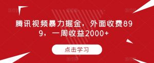 腾讯视频暴力掘金,外面收费899,一周收益2000+【揭秘】-52资源库