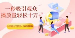 中视频冷门玩法,一秒吸引观众,播放量轻松十万+,保姆级教程【揭秘】-52资源库