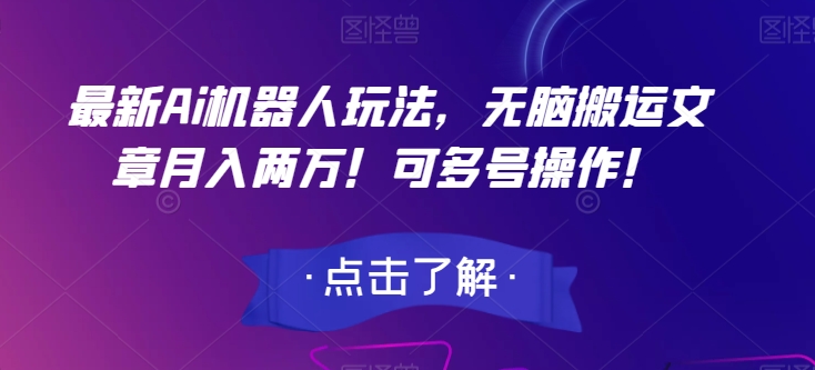 最新Ai机器人玩法，无脑搬运文章月入两万！可多号操作！【揭秘】-52资源库