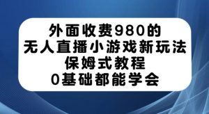 外面收费980的无人直播小游戏新玩法,保姆式教程,0基础都能学会【揭秘】-52资源库