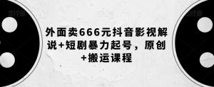 外面卖666元抖音影视解说+短剧暴力起号,原创+搬运课程-52资源库