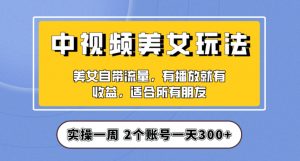 实操一天300+,中视频美女号项目拆解,保姆级教程助力你快速成单!【揭秘】-52资源库