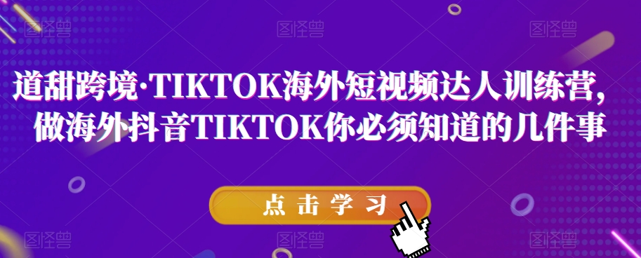 道甜跨境·TIKTOK海外短视频达人训练营，做海外抖音TIKTOK你必须知道的几件事-52资源库