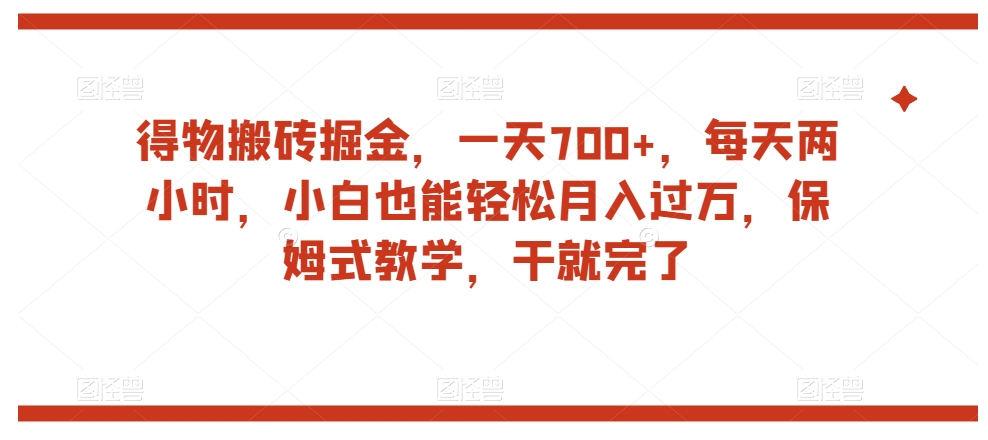 得物搬砖掘金，一天700+，每天两小时，小白也能轻松月入过万，保姆式教学，干就完了-52资源库