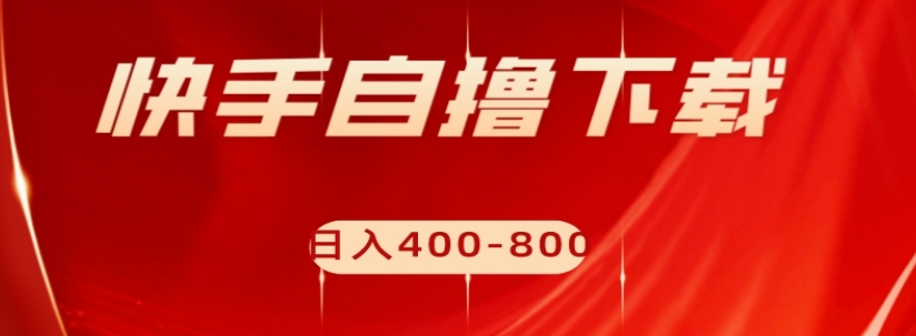 快手自撸下载项目，每天花一个小时，日入400-800【揭秘】-52资源库