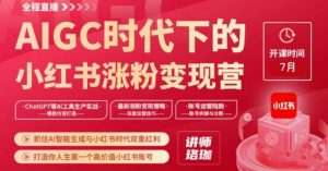 AIGC时代下的小红书涨粉变现训练营,抓住AI智能生成与小红书时代双重红利,打造你人生第一个高价值小红书账号-52资源库