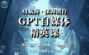AI航海·深海潜行,GPT自媒体精英课,全网首创调教心流法3.0-52资源库