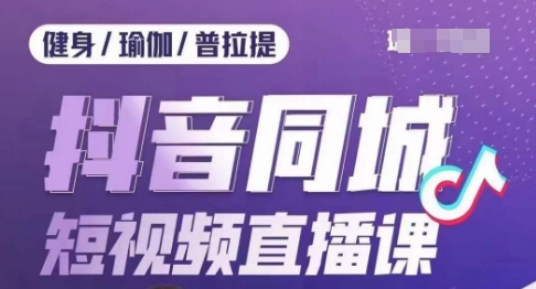 健身行业抖音同城短视频直播课，通过抖音低成本获客提升业绩，门店标准化流程承接流量-52资源库