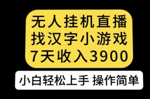 无人直播找汉字小游戏新玩法,7天收益3900,小白轻松上手人人可操作【揭秘】-52资源库