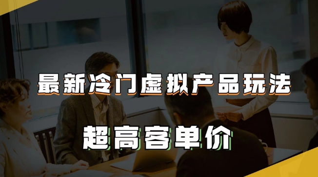 最新冷门虚拟产品玩法，超高客单价，月入2-3万＋【揭秘】-52资源库