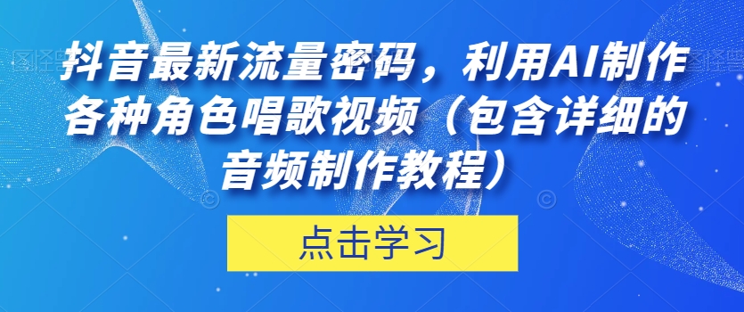 抖音最新流量密码，利用AI制作各种角色唱歌视频（包含详细的音频制作教程）【揭秘】-52资源库