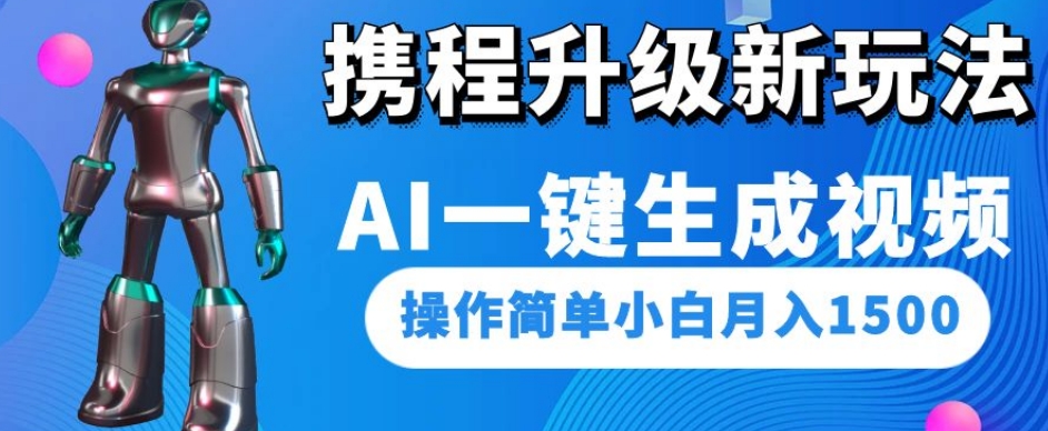携程升级新玩法AI一键生成视频，操作简单小白月入1500-52资源库