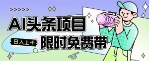 一节课了解AI头条项目,从注册到变现保姆式教学,零基础可以操作【揭秘】-52资源库