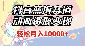 抖音蓝海赛道,动画资源变现,做的人少,轻松月入1w+(附1027G素材)【揭秘】-52资源库