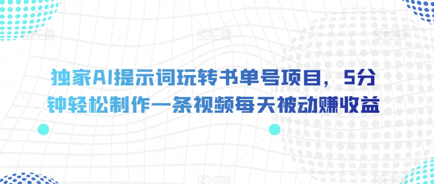 独家AI提示词玩转书单号项目，5分钟轻松制作一条视频每天被动赚收益【揭秘】-52资源库