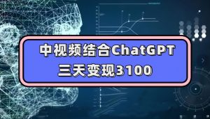 中视频结合ChatGPT,三天变现3100,人人可做玩法思路实操教学【揭秘】-52资源库