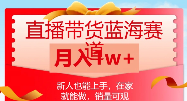 直播带货蓝海赛道，新人也能上手，在家就能做，销量可观，月入1w【揭秘】-52资源库