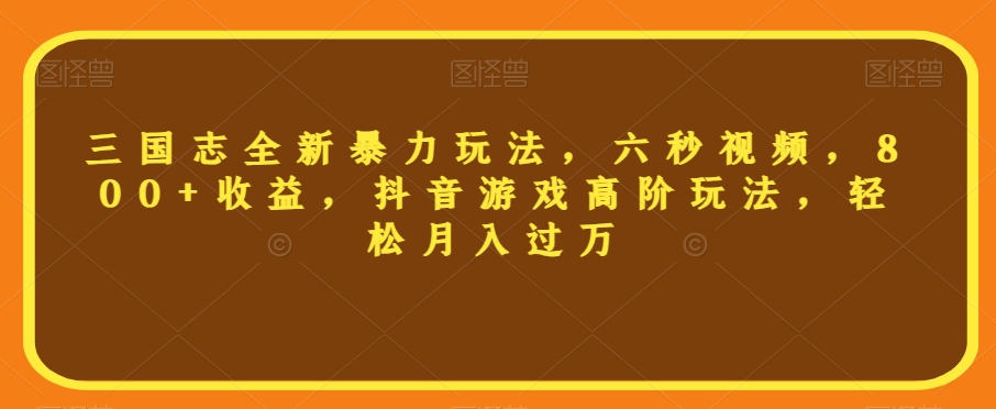 三国志全新暴力玩法，六秒视频，800+收益，抖音游戏高阶玩法，轻松月入过万【揭秘】-52资源库