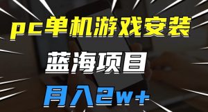 pc单机游戏安装包,蓝海项目,操作简单,小白可直接上手,月入2w【揭秘】-52资源库