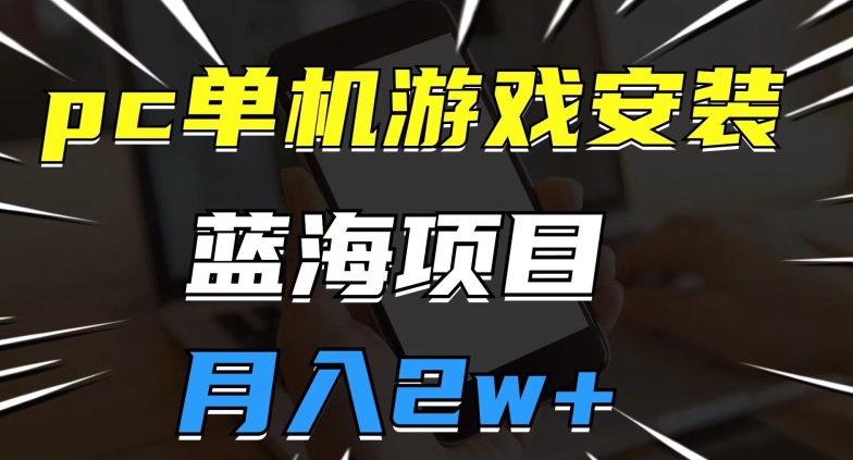 pc单机游戏安装包，蓝海项目，操作简单，小白可直接上手，月入2w【揭秘】-52资源库