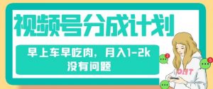 视频号分成计划,纯搬运不需要剪辑去重,早上车早吃肉,月入1-2k没有问题-52资源库