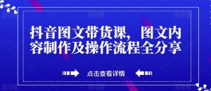 抖音图文带货课,图文内容制作及操作流程全分享-52资源库